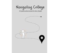 Navigating Collage A Transformative Journal for Every Student: "Unlock Your Path to Growth and Success in Every Chapter of Life"