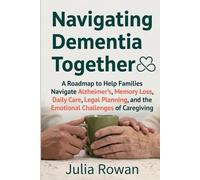Navigating Dementia Together: A Roadmap to Help Families Navigate Alzheimer’s, Memory Loss, Daily Care, Legal Planning, and the Emotional Challenges of Caregiving