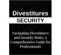 Navigating Divestitures And Mitigating Security Risks: A Comprehensive Guide For Business Professionals Seeking Effective Risk Management Strategies And Operational Continuity