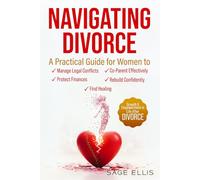 Navigating Divorce: A Practical Guide for Women to Manage Legal Conflicts, Protect Finances, Co-Parent Effectively, Rebuild Confidently & Find Healing, Growth & Empowerment in Life After Divorce