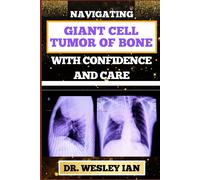 Navigating Giant Cell Tumor Of Bone With Confidence And Care: Empowering Strategies And Unveiling The Path For Quick Approach To Bone Healing For Healthy Relief
