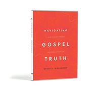 Navigating Gospel Truth: A Guide to Faithfully Reading the Accounts of Jesus's Life