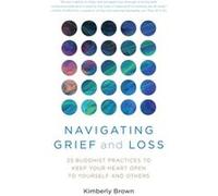 Navigating Grief and Loss: 25 Buddhist Practices to Keep Your Heart Open to Yourself and Others