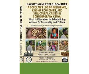 NAVIGATING MULTIPLE LOCALITIES: A SCHOLAR’S LOG OF RESILIENCE, KINSHIP ECONOMIES, AND STRUCTURAL CRISES IN CONTEMPORARY KENYA: What Is Education for? Redefining African Professorship and Elitism