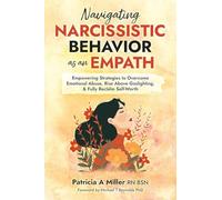 Navigating Narcissistic Behavior as an Empath: Empowering Strategies to Overcome Emotional Abuse, Rise Above Gaslighting, & Fully Reclaim Self-Worth