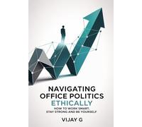 Navigating Office Politics Ethically: How to Work Smart, Stay Strong and Be Yourself