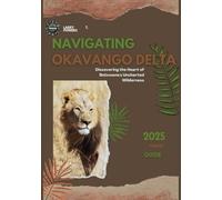 Navigating Okavango ( Botswana ) Delta 2025 Travel Guide: Discovering the Heart of Botswana's Uncharted Wilderness