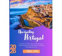 NAVIGATING PORTUGAL 2026: Practical Tips for First-Time Travelers, Handpicked Itineraries, Traditional Portuguese Cuisine, Cultural Discoveries, and Effortless Travel Through Historic Cities