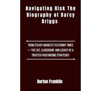 Navigating Risk The Biography of Darcy Briggs: From Steady Markets to Stormy Times - The Life, Leadership, and Legacy of a Trusted Fixed Income Strategist