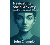 Navigating Social Anxiety in a Remote Work World: Practical Strategies for Introverts and Highly Sensitive People: A Complete Guide to Thriving Professionally While Honoring Your Authentic Self