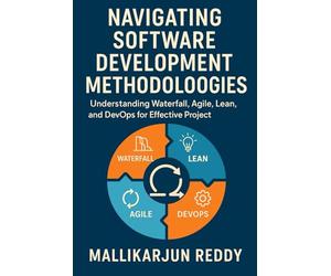 Navigating Software Development Methodologies: A Comprehensive Guide: Understanding Waterfall, Agile, Lean, and DevOps for Effective Project Management