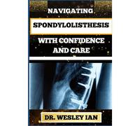 Navigating Spondylolisthesis With Confidence And Care: Empower Yourself With In-Depth Insights And Proven Strategies For Bone And Spine Recovery