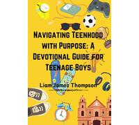 Navigating Teenhood With Purpose: A Daily Devotional Guide For Teen Boys Ages 12-16: Building A Strong Foundation Of Faith The Teen Boy Guide Towards A Life Of Purpose, Confidence, And Success