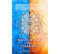Navigating the Chakras: Design the Spiritual Path Meant for You - A Step-by-Step Guide to Reclaim Your Power, Heal Your Energy, and Awaken Your True Self