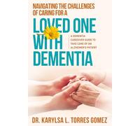NAVIGATING THE CHALLENGES OF CARING FOR A LOVED ONE WITH DEMENTIA: A DEMENTIA CAREGIVER GUIDE TO TAKING CARE OF AN ALZHEIMER’S PATIENT