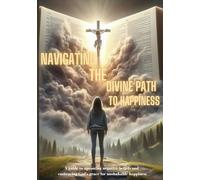 Navigating The Divine Path to Happiness: A Guide to Uprooting Negative Beliefs and Embracing God’s Grace for Unshakable Happiness