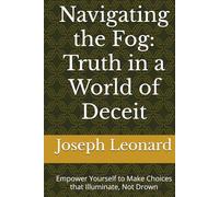 Navigating the Fog: Truth in a World of Deceit: Empower Yourself to Make Choices that Illuminate, Not Drown