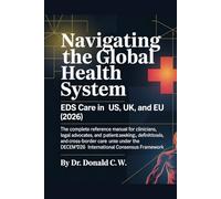 NAVIGATING THE GLOBAL HEALTH SYSTEM EDS Care in the US, UK, and EU (2026): The Complete Reference Manual for Clinicians, Legal Advocates, and Patients ... Reimbursement, and Cross-Border Care