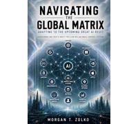 Navigating the Global Matrix - Adapting to the Upcoming Great Al Reset: Overcoming Big Tech's Multi-Trillion Dollar Mass Control System