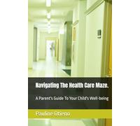 Navigating The Health Care Maze.: A Parent's Guide To Your Child's Well-being