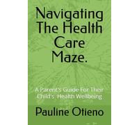 Navigating The Health Care Maze.: A Parent's Guide To Your Child's Well-being