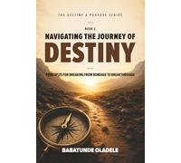 Navigating the Journey of Destiny: Principles for Breaking from Bondage to Breakthrough