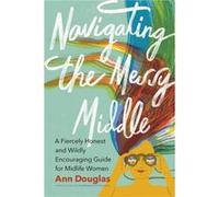 Navigating the Messy Middle by Ann Douglas Ann Douglas (Auteur)