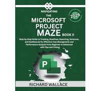 Navigating the Microsoft Project Maze Book II: Step-by-Step Guide to Tracking, Baselines, Reporting, Variances, and Dashboards for Cost Management and Performance Analysis From Beginner to Advanced
