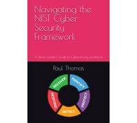 Navigating The Nist Cyber Security Framework: A Senior Leader's Guide To Cybersecurity Excellence