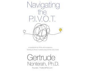 Navigating the P.I.V.O.T.: A Handbook for Phds and Academics Looking to Thrive in Careers Beyond the Ivory Tower
