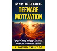 NAVIGATING THE PATH OF TEENAGE MOTIVATION: Empowering teens to Take Charge of Their Futures, Guiding Adolescents Toward Self-discovery, and Inspiring Teens to Set and Achieve Their Goals