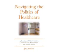 Navigating The Politics Of Healthcare: A Compliance Officer's Guide To Communication, Relationships, And Gaining Buy-In