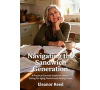 Navigating the Sandwich Generation: A Practical Survival Guide for Women Caring for Aging Parents and Raising Teens