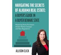 Navigating The Secrets Of Alabama Real Estate: A Buyers Guide In A Buyer Beware State: Mastering Home Purchases Amidst Market Changes And New Regulations