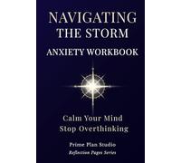 Navigating the Storm: A 5-Step Anxiety Workbook to Calm Your Mind, Regulate Your Nervous System, and Stop Overthinking