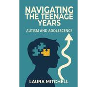 Navigating the Teenage Years: Autism and Adolescence A Practical Guide for Parents, Educators, and Autistic Teens on Puberty, Emotional Regulation, Social Skills, Independence, and Self-Advocacy