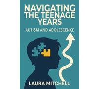 Navigating the Teenage Years: Autism and Adolescence A Practical Guide for Parents, Educators, and Autistic Teens on Puberty, Emotional Regulation, Social Skills, Independence, and Self-Advocacy