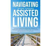 Navigating to and through Assisted Living: A simple roadmap for families and caregivers on finding good placement, handling tough conversations, and learning how not to go broke