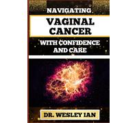 Navigating Vaginal Cancer With Confidence And Care: Empowering Insights And Strategies For Confronting Vaginal Health Challenges For Vibrant Healing
