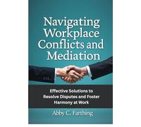 NAVIGATING WORKPLACE CONFLICTS AND MEDIATION: Effective Solutions to Resolve Disputes and Foster Harmony at Work