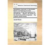 Navigation Improved: In Two Books. Book I. Containing an Exact Description of the Fluid Quadrant for the Latitude; ... Book II. an Essay on Rowe, Jacob (Auteur)