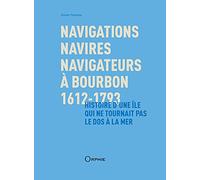 Navigations, navires, navigateurs à Bourbon, 1612-1793: Histoire d'une île qui ne tournait pas le dos à la mer
