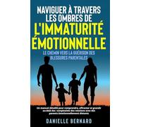 Naviguer à travers les ombres de l'immaturité émotionnelle: Le chemin vers la guérison des blessures parentales: Un manuel détaillé pour comprendre, ... avec des parents émotionnellement distants.
