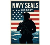NAVY SEALS : A HISTORY: FORGED BY SEA, AIR, AND LAND: The History of the U.S. Navy SEALs From World War II Frogmen to America's Premier Special Operations Force