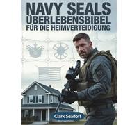 Navy SEALs Überlebensbibel für die Heimverteidigung: Bewährte Methoden zum Schutz Ihrer Familie, zur Stärkung der täglichen Bereitschaft und zum ruhigen Reagieren auf jede Bedrohung