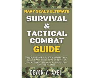 Navy SEALs Ultimate Survival & Tactical Combat Guide: Elude Pursuers, Evade Capture, and Survive Any Dangerous Encounter Using Combat-Ready Skills and SEAL-Crafted Tactics