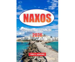 Naxos Guide De Voyage 2026: Découvrez des plages cachées, des aventures en plein air, des expériences culturelles, des ruines antiques, des sites ... forts de vos vacances en Grèce, en Europe