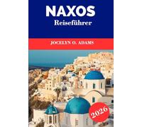 Naxos Reiseführer 2026: Erkunden Sie das Herz der Kykladen: goldene Strände, Bergdörfer, antike Tempel und zeitloses griechisches Inselleben
