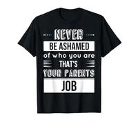 N'ayez jamais honte de Qui Vous êtes, C'est Le Travail de Vos Parents T-Shirt