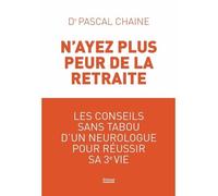 N'ayez Plus Peur De La Retraite - Les Conseils Sans Tabou D'un Neurologue Pour Réussir Sa 3e Vie